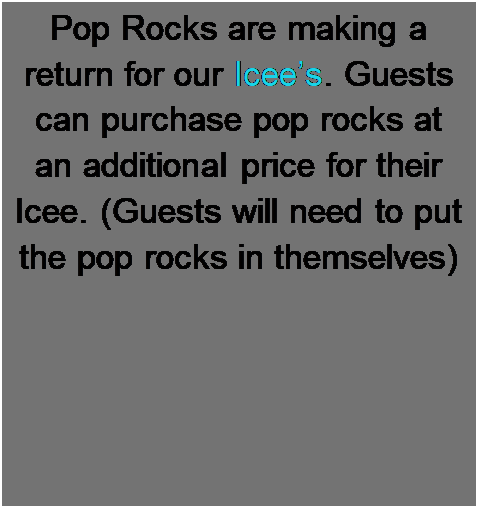 Text Box: Pop Rocks are making a return for our Icee's. Guests can purchase pop rocks at an additional price for their Icee. (Guests will need to put the pop rocks in themselves)